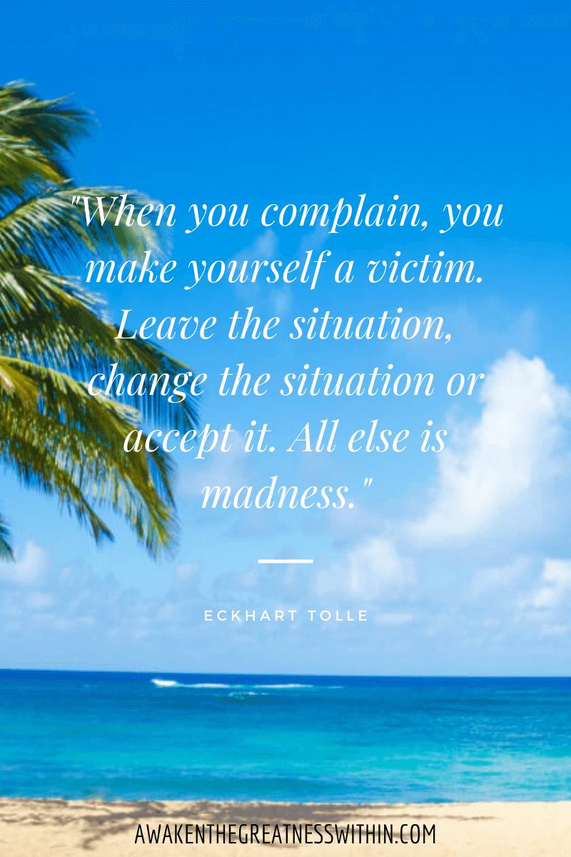 Inspirational Eckhart Tolle Quotes On Success - "When you complain, you make yourself a victim. Leave the situation, change the situation or accept it. All else is madness." Eckhart Tolle
